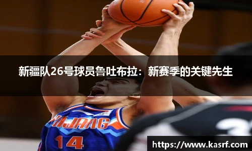 新疆队26号球员鲁吐布拉：新赛季的关键先生