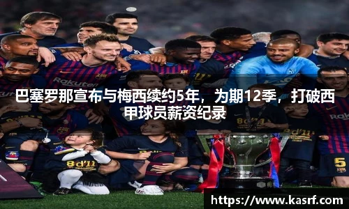 巴塞罗那宣布与梅西续约5年，为期12季，打破西甲球员薪资纪录