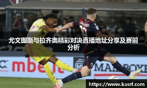 尤文图斯与拉齐奥精彩对决直播地址分享及赛前分析