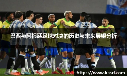 巴西与阿根廷足球对决的历史与未来展望分析