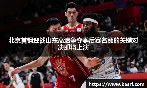 北京首钢迎战山东高速争夺季后赛名额的关键对决即将上演
