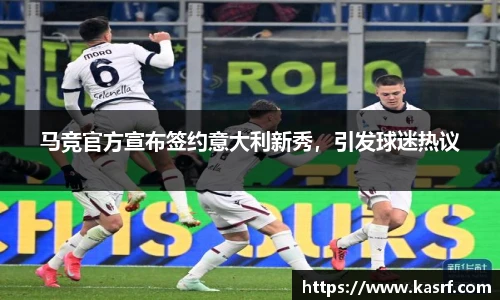 马竞官方宣布签约意大利新秀，引发球迷热议