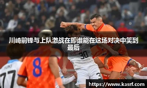 川崎前锋与上队激战在即谁能在这场对决中笑到最后