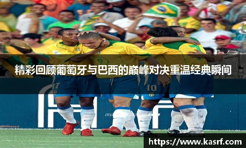 精彩回顾葡萄牙与巴西的巅峰对决重温经典瞬间