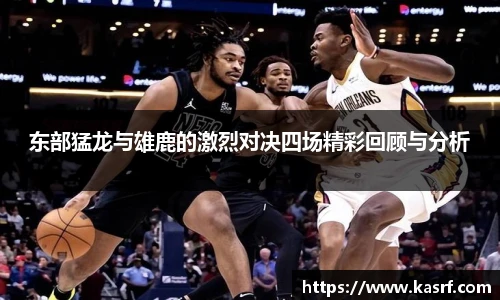 东部猛龙与雄鹿的激烈对决四场精彩回顾与分析