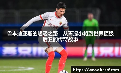 鲁本迪亚斯的崛起之路：从青涩小将到世界顶级后卫的传奇故事