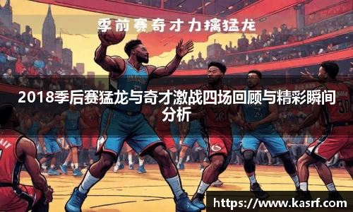 2018季后赛猛龙与奇才激战四场回顾与精彩瞬间分析