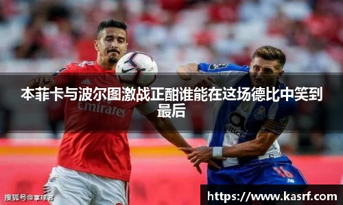 本菲卡与波尔图激战正酣谁能在这场德比中笑到最后