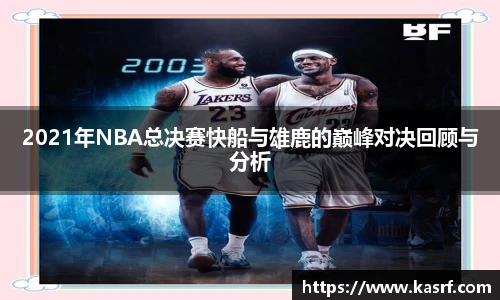 2021年NBA总决赛快船与雄鹿的巅峰对决回顾与分析