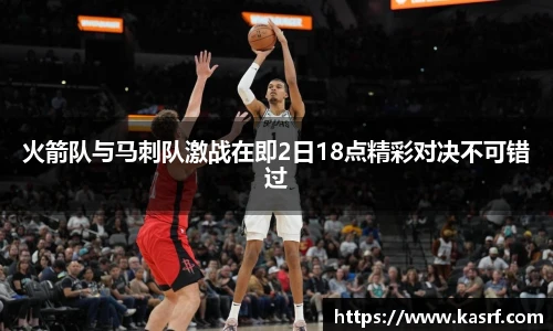 火箭队与马刺队激战在即2日18点精彩对决不可错过