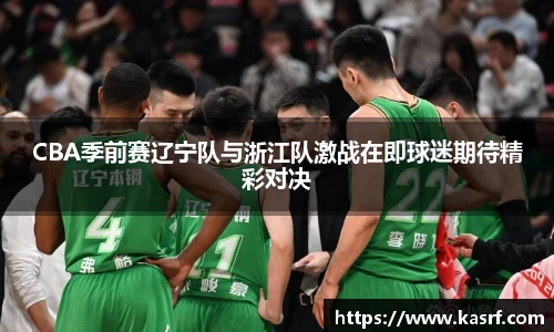 CBA季前赛辽宁队与浙江队激战在即球迷期待精彩对决